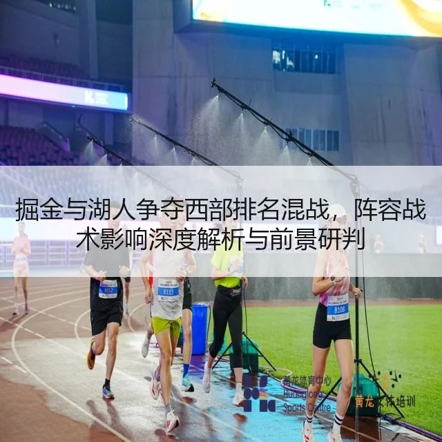 掘金与湖人争夺西部排名混战，阵容战术影响深度解析与前景研判